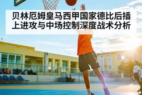 贝林厄姆皇马西甲国家德比后插上进攻与中场控制深度战术分析